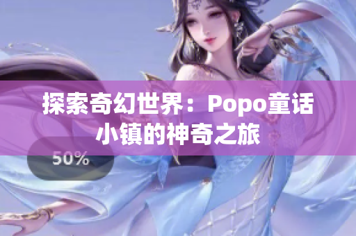 探索奇幻世界：Popo童话小镇的神奇之旅