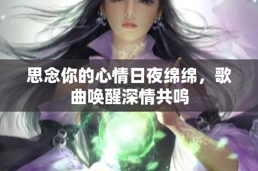 思念你的心情日夜绵绵，歌曲唤醒深情共鸣