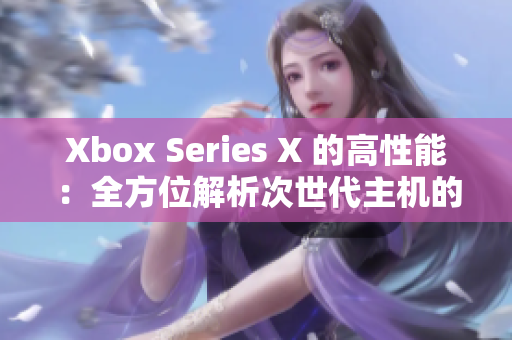 Xbox Series X 的高性能：全方位解析次世代主机的技术突破