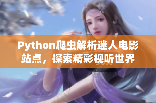 Python爬虫解析迷人电影站点，探索精彩视听世界