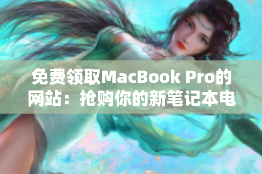 免费领取MacBook Pro的网站：抢购你的新笔记本电脑！