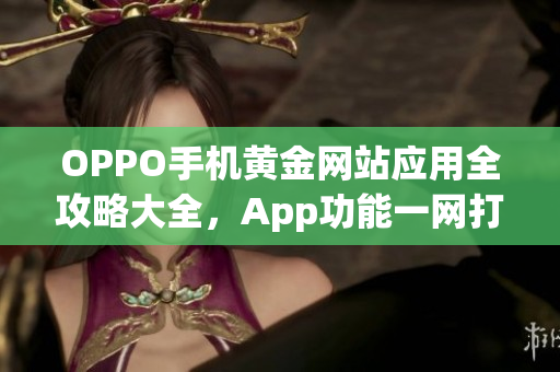 OPPO手机黄金网站应用全攻略大全，App功能一网打尽