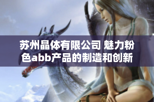 苏州晶体有限公司 魅力粉色abb产品的制造和创新