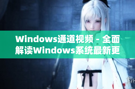 Windows通道视频 - 全面解读Windows系统最新更新