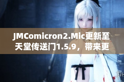 JMComicron2.Mic更新至天堂传送门1.5.9，带来更多精彩内容