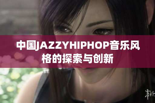 中国JAZZYHIPHOP音乐风格的探索与创新