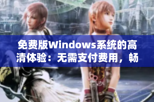 免费版Windows系统的高清体验：无需支付费用，畅享精彩体验