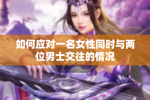 如何应对一名女性同时与两位男士交往的情况