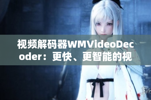 视频解码器WMVideoDecoder：更快、更智能的视听体验