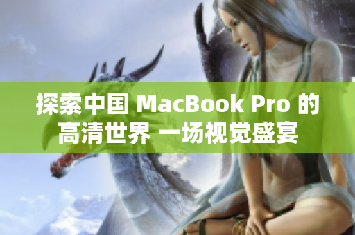 探索中国 MacBook Pro 的高清世界 一场视觉盛宴