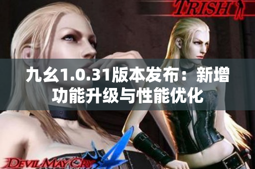 九幺1.0.31版本发布：新增功能升级与性能优化