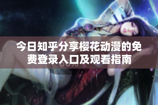 今日知乎分享樱花动漫的免费登录入口及观看指南