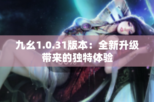 九幺1.0.31版本：全新升级带来的独特体验