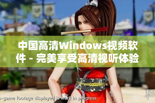 中国高清Windows视频软件 - 完美享受高清视听体验