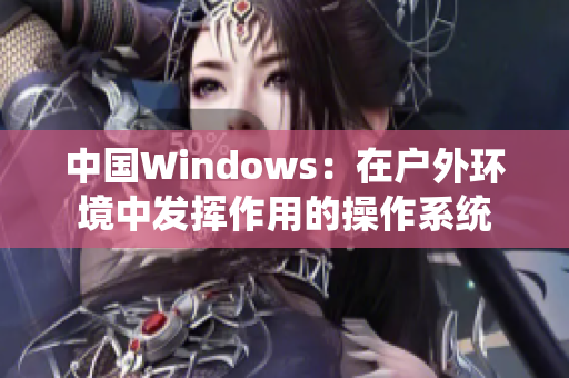 中国Windows：在户外环境中发挥作用的操作系统