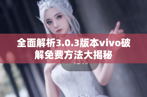 全面解析3.0.3版本vivo破解免费方法大揭秘