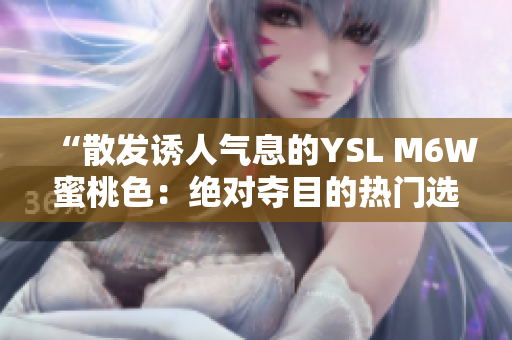 “散发诱人气息的YSL M6W蜜桃色：绝对夺目的热门选择”