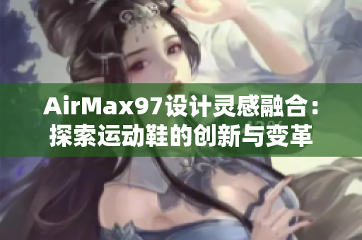 AirMax97设计灵感融合：探索运动鞋的创新与变革