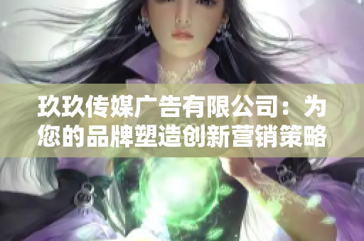 玖玖传媒广告有限公司：为您的品牌塑造创新营销策略与影响力传播