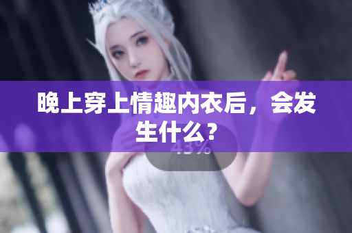 晚上穿上情趣内衣后，会发生什么？