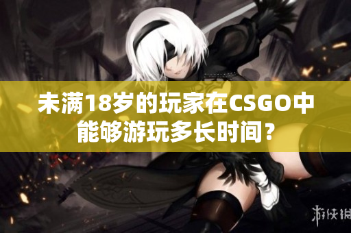 未满18岁的玩家在CSGO中能够游玩多长时间？