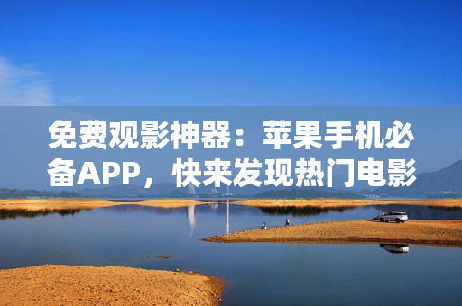 免费观影神器：苹果手机必备APP，快来发现热门电影！