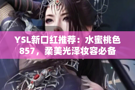 YSL新口红推荐：水蜜桃色857，柔美光泽妆容必备