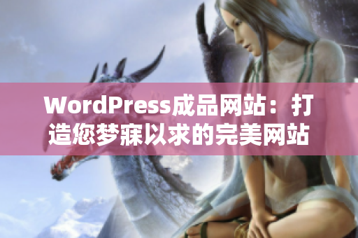 WordPress成品网站：打造您梦寐以求的完美网站