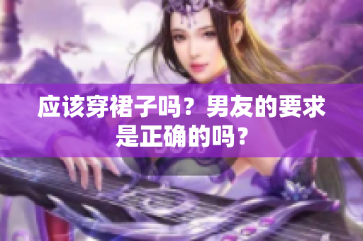 应该穿裙子吗？男友的要求是正确的吗？