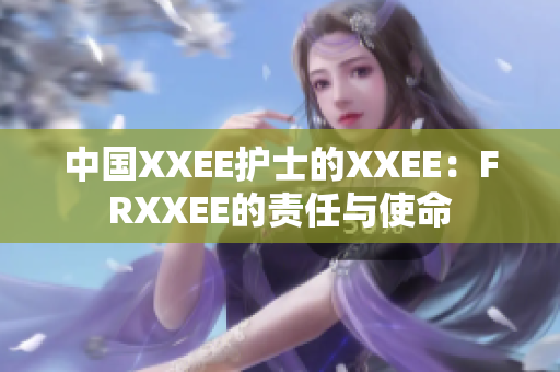 中国XXEE护士的XXEE：FRXXEE的责任与使命