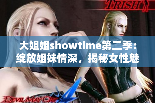 大姐姐showtime第二季：绽放姐妹情深，揭秘女性魅力