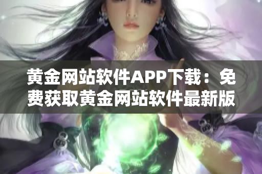 黄金网站软件APP下载：免费获取黄金网站软件最新版本