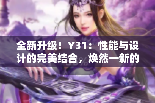 全新升级！Y31：性能与设计的完美结合，焕然一新的驾驭体验等待您的探索！