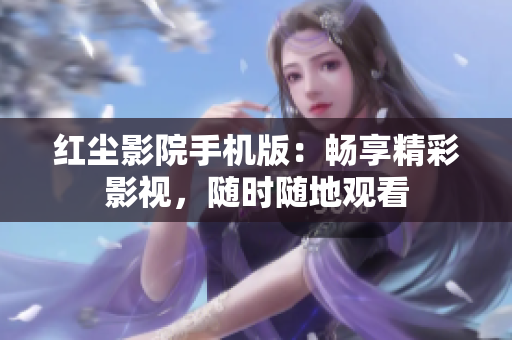 红尘影院手机版：畅享精彩影视，随时随地观看