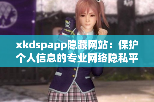 xkdspapp隐藏网站：保护个人信息的专业网络隐私平台