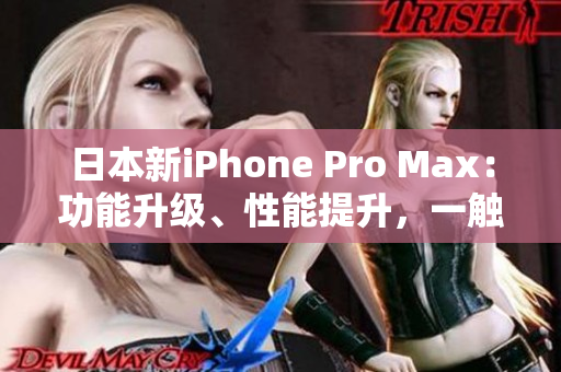 日本新iPhone Pro Max：功能升级、性能提升，一触即发的科技魅力