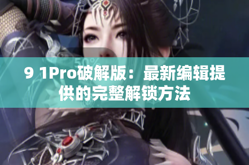 9 1Pro破解版：最新编辑提供的完整解锁方法