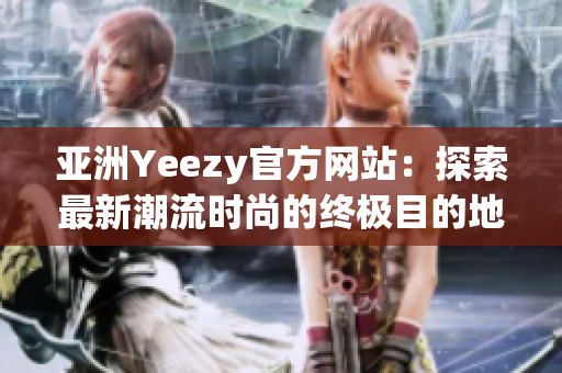 亚洲Yeezy官方网站：探索最新潮流时尚的终极目的地