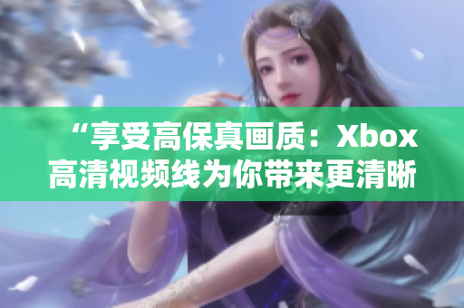 “享受高保真画质：Xbox高清视频线为你带来更清晰、更震撼的游戏体验！”