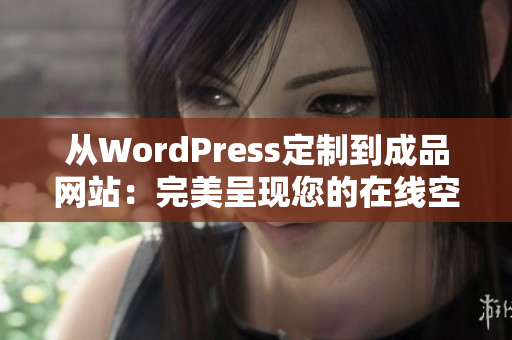 从WordPress定制到成品网站：完美呈现您的在线空间