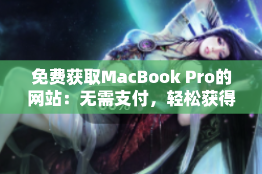 免费获取MacBook Pro的网站：无需支付，轻松获得你的苹果笔记本