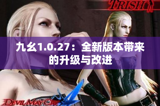 九幺1.0.27：全新版本带来的升级与改进