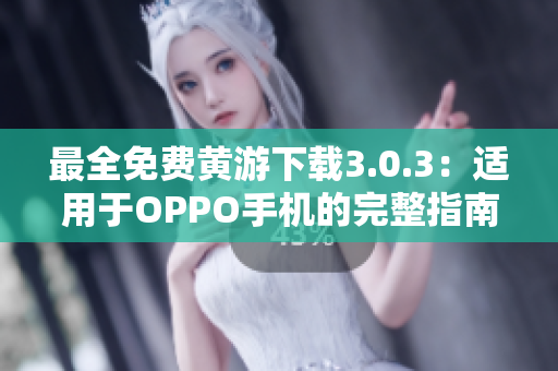 最全免费黄游下载3.0.3：适用于OPPO手机的完整指南