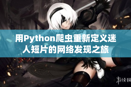 用Python爬虫重新定义迷人短片的网络发现之旅