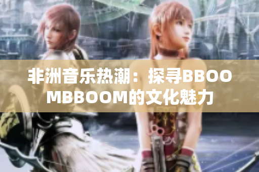 非洲音乐热潮：探寻BBOOMBBOOM的文化魅力