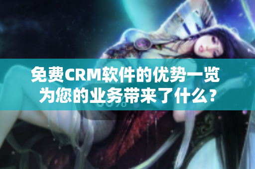 免费CRM软件的优势一览 为您的业务带来了什么？