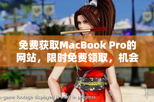 免费获取MacBook Pro的网站，限时免费领取，机会难得，赶快来申领吧！