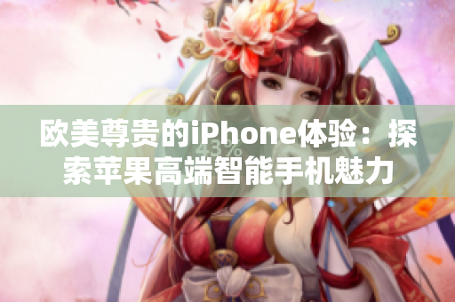 欧美尊贵的iPhone体验：探索苹果高端智能手机魅力