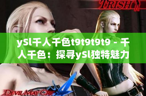 ySl千人千色t9t9t9t9 - 千人千色：探寻ySl独特魅力