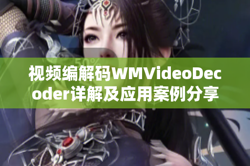 视频编解码WMVideoDecoder详解及应用案例分享